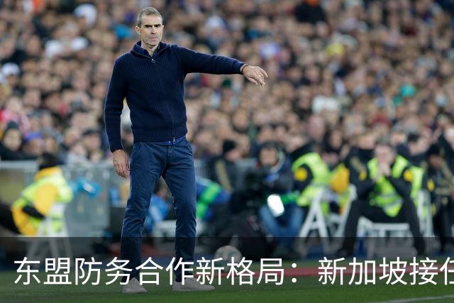 东盟防务合作新格局：新加坡接任主席国的战略意义